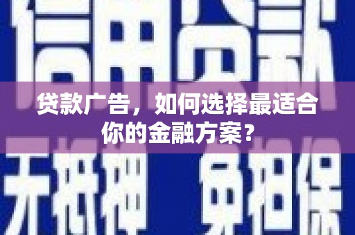 合阳贷款广告，如何选择最适合你的金融方案？