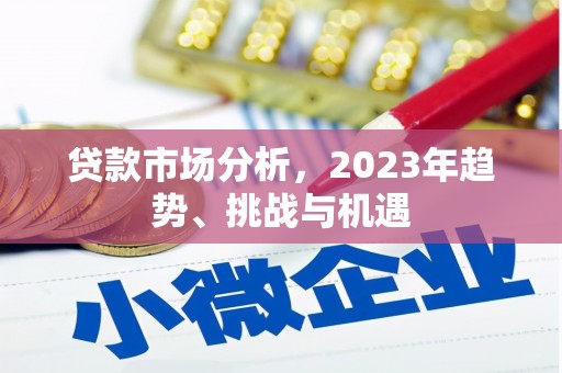 合阳贷款市场分析，2023年趋势、挑战与机遇