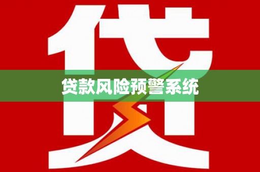 合阳贷款风险预警系统 合阳贷款风险预警系统