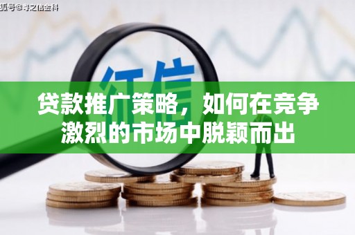 合阳贷款推广策略，如何在竞争激烈的市场中脱颖而出