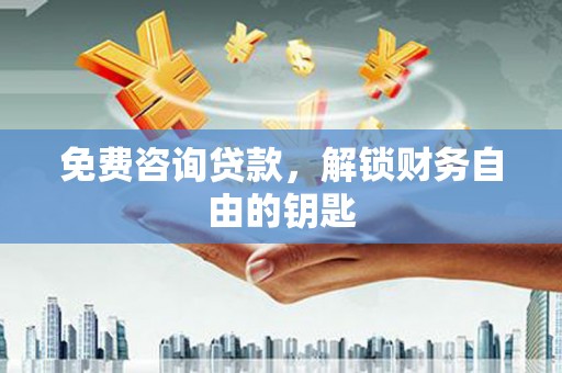 合阳免费咨询贷款，解锁财务自由的钥匙