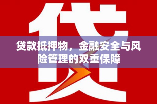 合阳贷款抵押物，金融安全与风险管理的双重保障