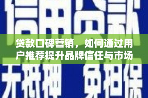 合阳贷款口碑营销，如何通过用户推荐提升品牌信任与市场份额