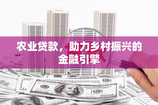 合阳农业贷款，助力乡村振兴的金融引擎