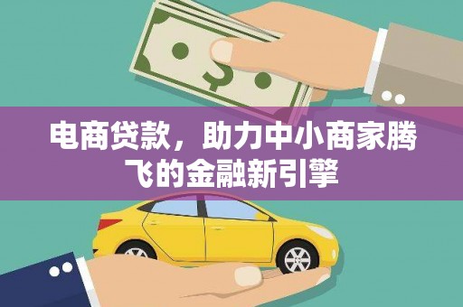 合阳电商贷款，助力中小商家腾飞的金融新引擎