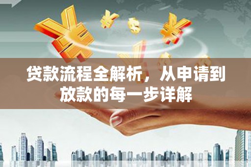合阳贷款流程全解析，从申请到放款的每一步详解