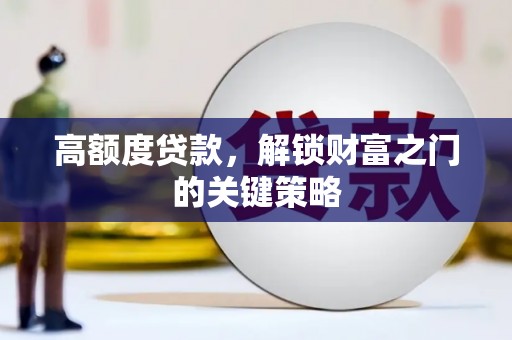 合阳高额度贷款，解锁财富之门的关键策略