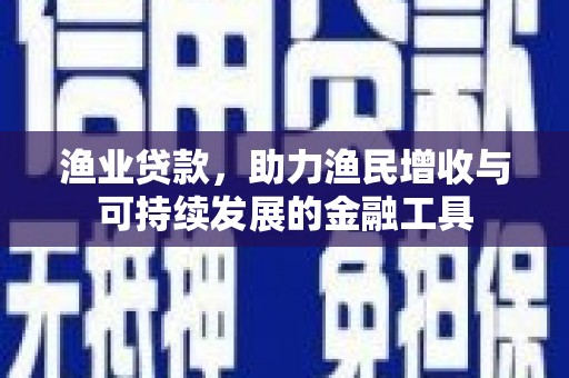合阳渔业贷款，助力渔民增收与可持续发展的金融工具