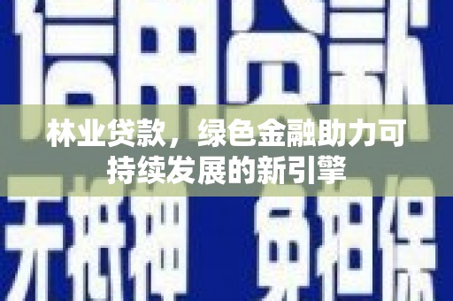 合阳林业贷款，绿色金融助力可持续发展的新引擎