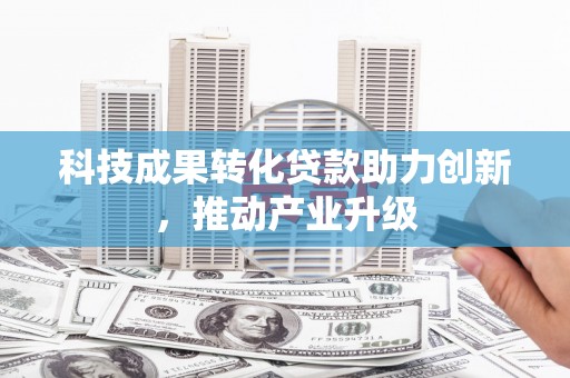 合阳科技成果转化贷款助力创新，推动产业升级