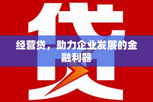 合阳经营贷，助力企业发展的金融利器