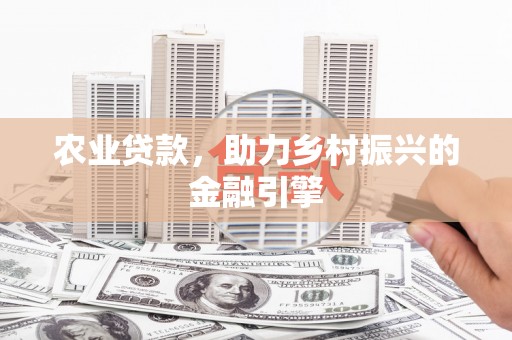 合阳农业贷款，助力乡村振兴的金融引擎
