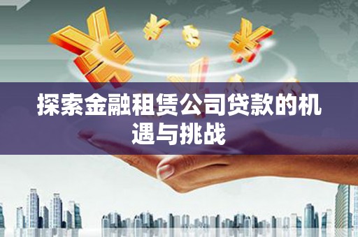 合阳探索金融租赁公司贷款的机遇与挑战