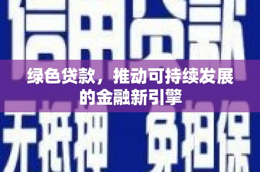 合阳绿色贷款，推动可持续发展的金融新引擎