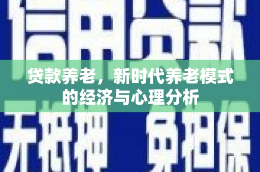 合阳贷款养老，新时代养老模式的经济与心理分析