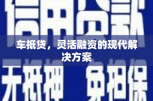 合阳车抵贷，灵活融资的现代解决方案