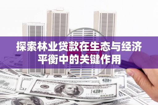 合阳探索林业贷款在生态与经济平衡中的关键作用