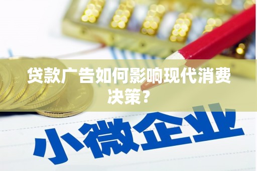合阳贷款广告如何影响现代消费决策？