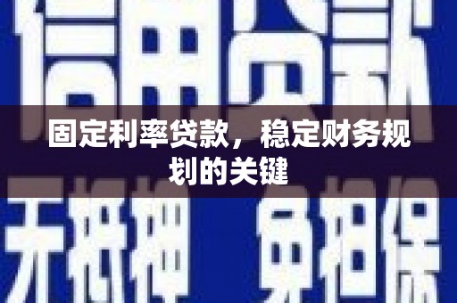 合阳固定利率贷款，稳定财务规划的关键