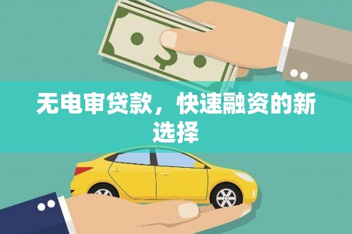 合阳无电审贷款，快速融资的新选择
