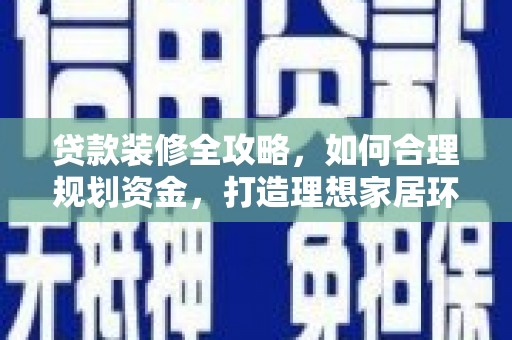 合阳贷款装修全攻略，如何合理规划资金，打造理想家居环境