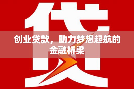 合阳创业贷款，助力梦想起航的金融桥梁