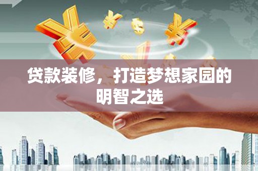 合阳贷款装修，打造梦想家园的明智之选