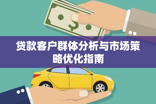 合阳贷款客户群体分析与市场策略优化指南