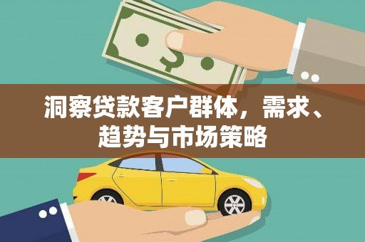 合阳洞察贷款客户群体，需求、趋势与市场策略
