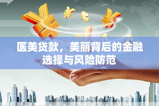 合阳医美贷款，美丽背后的金融选择与风险防范