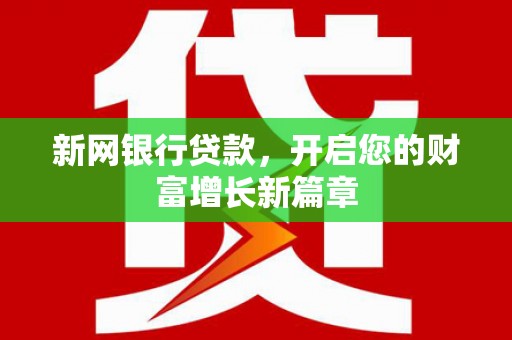合阳新网银行贷款，开启您的财富增长新篇章