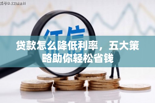 合阳贷款怎么降低利率，五大策略助你轻松省钱