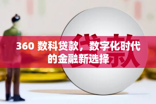 合阳360 数科贷款，数字化时代的金融新选择