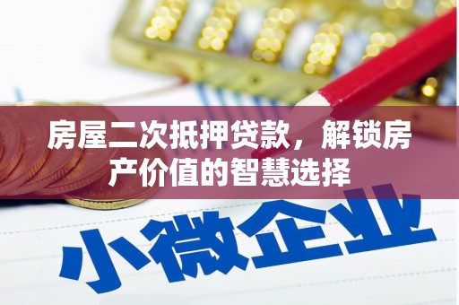 合阳房屋二次抵押贷款，解锁房产价值的智慧选择