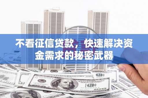 合阳不看征信贷款，快速解决资金需求的秘密武器