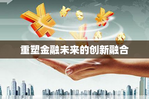 合阳重塑金融未来的创新融合