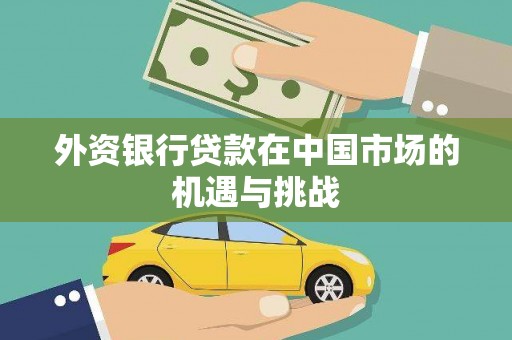 合阳外资银行贷款在中国市场的机遇与挑战