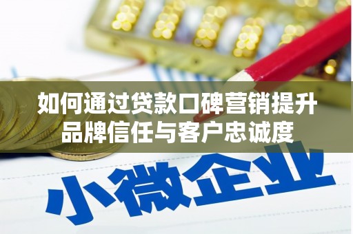合阳如何通过贷款口碑营销提升品牌信任与客户忠诚度