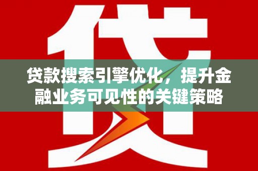 合阳贷款搜索引擎优化，提升金融业务可见性的关键策略