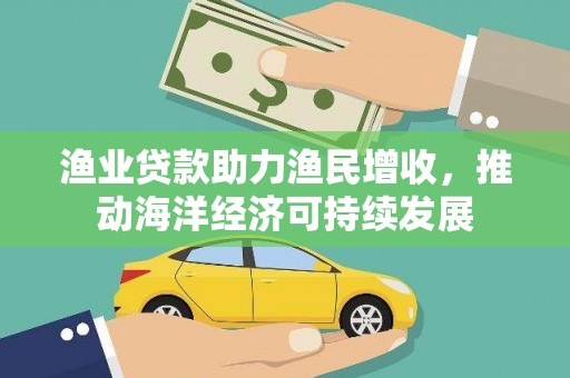 合阳渔业贷款助力渔民增收，推动海洋经济可持续发展