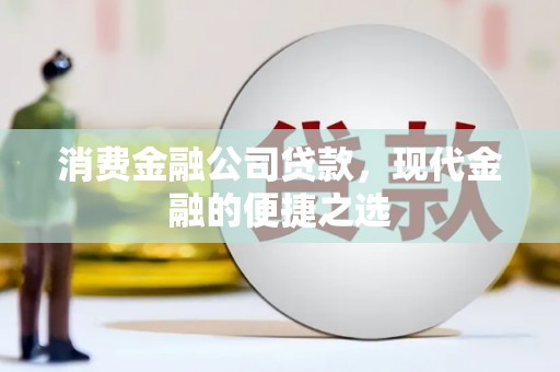 合阳消费金融公司贷款，现代金融的便捷之选