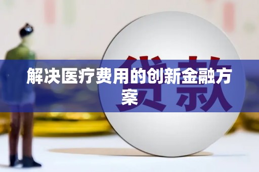 合阳解决医疗费用的创新金融方案