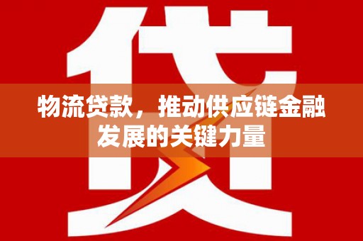合阳物流贷款，推动供应链金融发展的关键力量