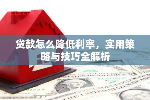 合阳贷款怎么降低利率，实用策略与技巧全解析