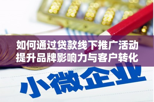 合阳如何通过贷款线下推广活动提升品牌影响力与客户转化率