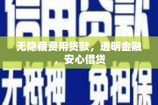 合阳无隐藏费用贷款，透明金融，安心借贷