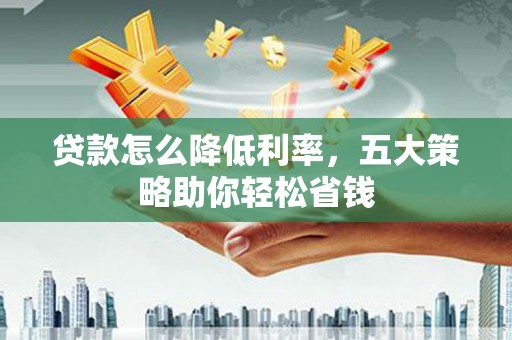 合阳贷款怎么降低利率，五大策略助你轻松省钱