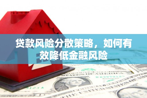 合阳贷款风险分散策略，如何有效降低金融风险