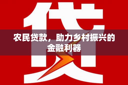 合阳农民贷款，助力乡村振兴的金融利器