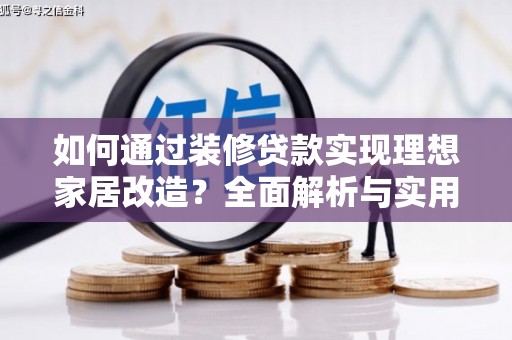 合阳如何通过装修贷款实现理想家居改造？全面解析与实用指南